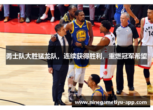 勇士队大胜猛龙队，连续获得胜利，重燃冠军希望