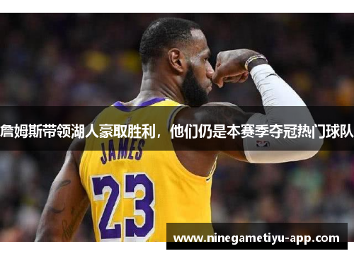 詹姆斯带领湖人豪取胜利，他们仍是本赛季夺冠热门球队