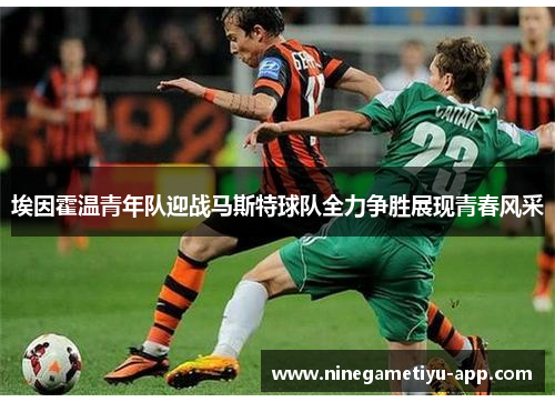 埃因霍温青年队迎战马斯特球队全力争胜展现青春风采