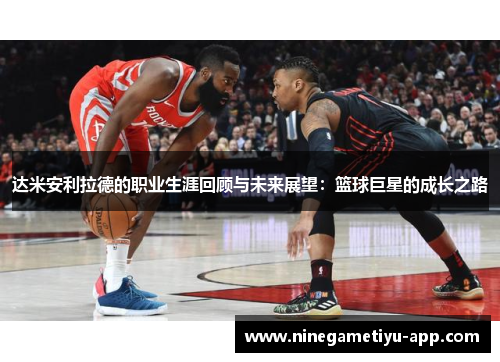 达米安利拉德的职业生涯回顾与未来展望：篮球巨星的成长之路