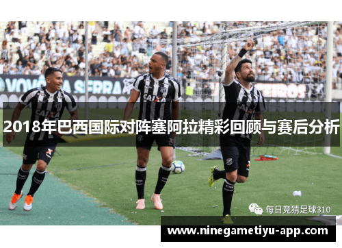 2018年巴西国际对阵塞阿拉精彩回顾与赛后分析