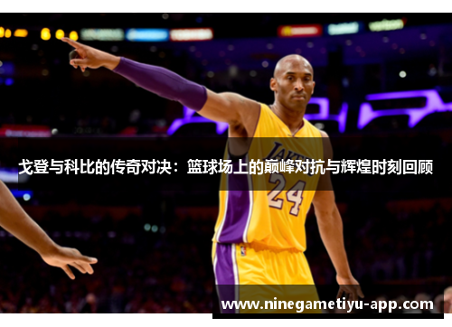 戈登与科比的传奇对决：篮球场上的巅峰对抗与辉煌时刻回顾