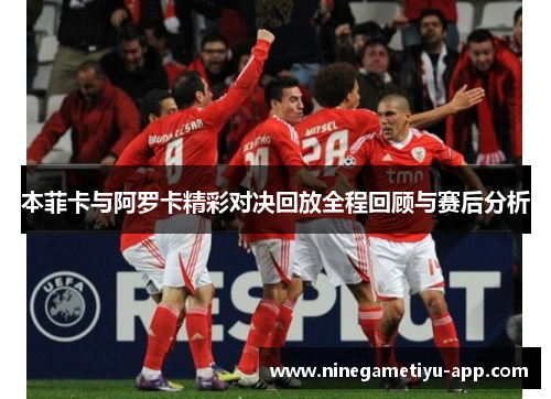 本菲卡与阿罗卡精彩对决回放全程回顾与赛后分析