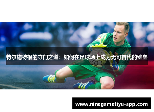 特尔施特根的守门之道：如何在足球场上成为无可替代的壁垒