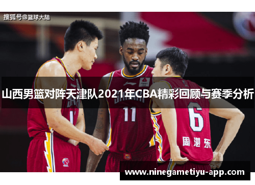 山西男篮对阵天津队2021年CBA精彩回顾与赛季分析
